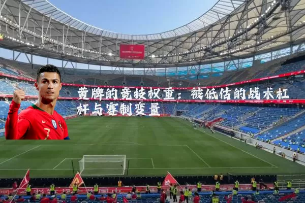黄牌的竞技权重：被低估的战术杠杆与赛制变量