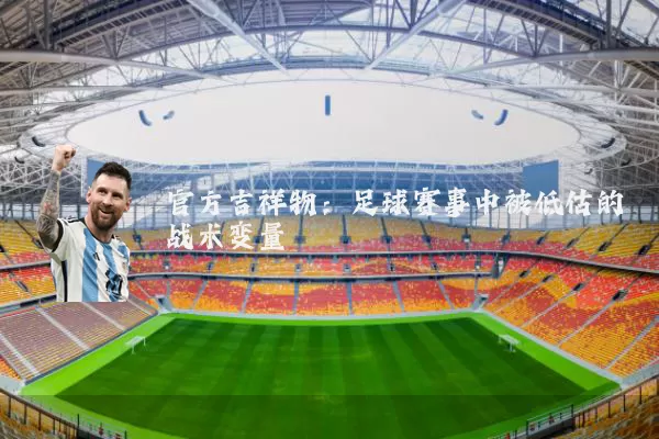 官方吉祥物:足球赛事中被低估的战术变量