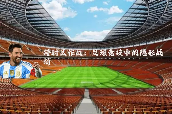跨时区作战：足球竞技中的隐形战场